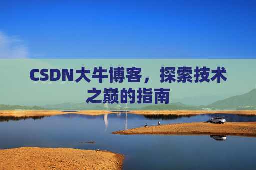 CSDN大牛博客，探索技术之巅的指南